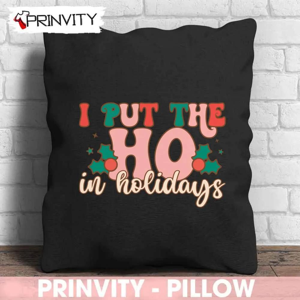 I Put The Ho In Holidays Christmas Pillow Merry Christmas Gifts For Christmas Happy Holiday Prinvity 2