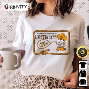 I’d Rather Be Listening To Loretta Lynn T-Shirt, Country Music’s Iconic, Unisex Hoodie, Sweatshirt, Long Sleeve, Tank Top – Prinvity