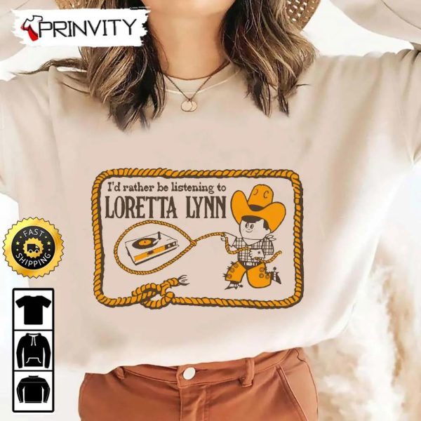 I’d Rather Be Listening To Loretta Lynn T-Shirt, Country Music’s Iconic, Unisex Hoodie, Sweatshirt, Long Sleeve, Tank Top – Prinvity