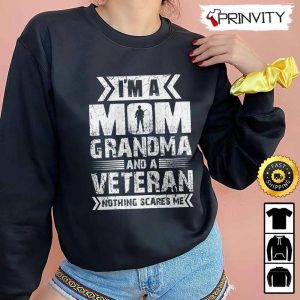 Im A Mom Grandma And A Veteran Nothing Scare Me Hoodie 4th of July Thank You For Your Service Patriotic Veterans Day Unisex Sweatshirt T Shirt Long Sleeve Prinvity 4