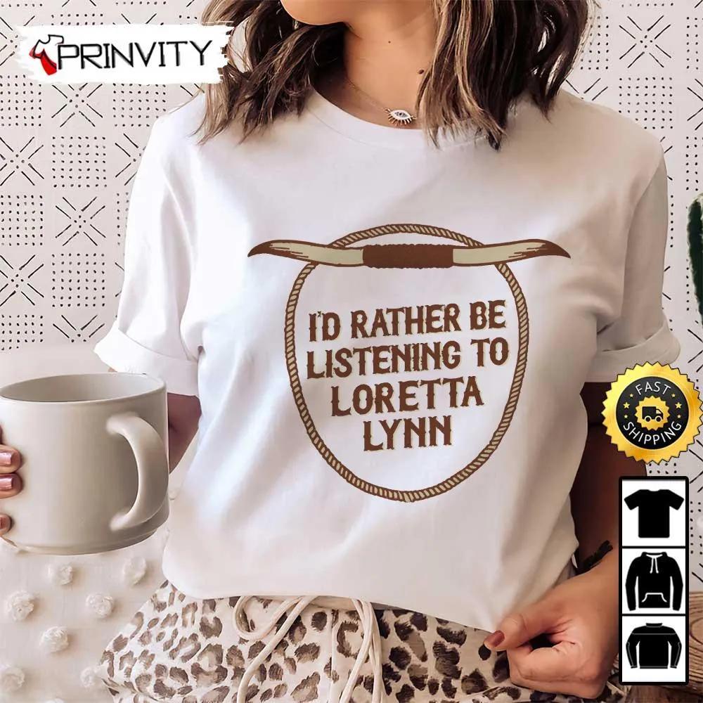 Loretta Lynn I'd Rather Be Listening To T-Shirt, Country Music's Iconic, Unisex Hoodie, Sweatshirt, Long Sleeve, Tank Top - Prinvity