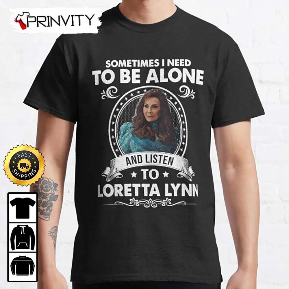Sometimes I Need To Be Alone And Listen To Loretta Lynn T-Shirt, Country Music's Iconic, Unisex Hoodie, Sweatshirt, Long Sleeve, Tank Top - Prinvity