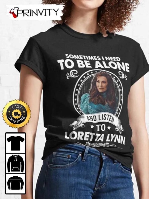 Sometimes I Need To Be Alone And Listen To Loretta Lynn T-Shirt, Country Music’s Iconic, Unisex Hoodie, Sweatshirt, Long Sleeve, Tank Top – Prinvity