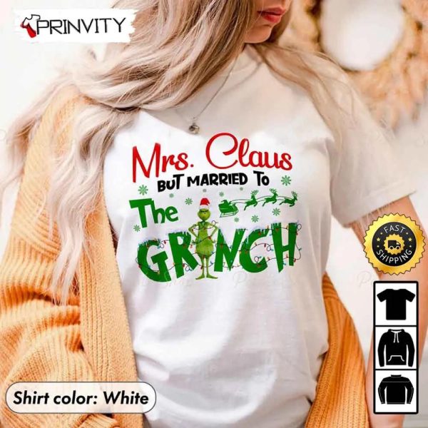 Mrs. Claus But Married To The Grinch Sweatshirt, Merry Grinch Stole Xmas, Best Christmas Gifts For 2022, Unisex Hoodie, T-Shirt, Long Sleeve – Prinvity