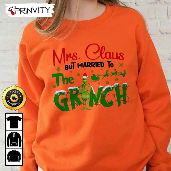 Mrs. Claus But Married To The Grinch Sweatshirt, Merry Grinch Stole Xmas, Best Christmas Gifts For 2022, Unisex Hoodie, T-Shirt, Long Sleeve – Prinvity