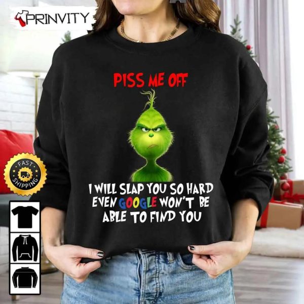 The Grinch Christmas Piss Me Off Sweatshirt, I Will Slap You So Hard Even Google Won’t Be To Find You, Merry Grinch Stole Xmas, Best Christmas Gifts, Unisex Hoodie, T-Shirt