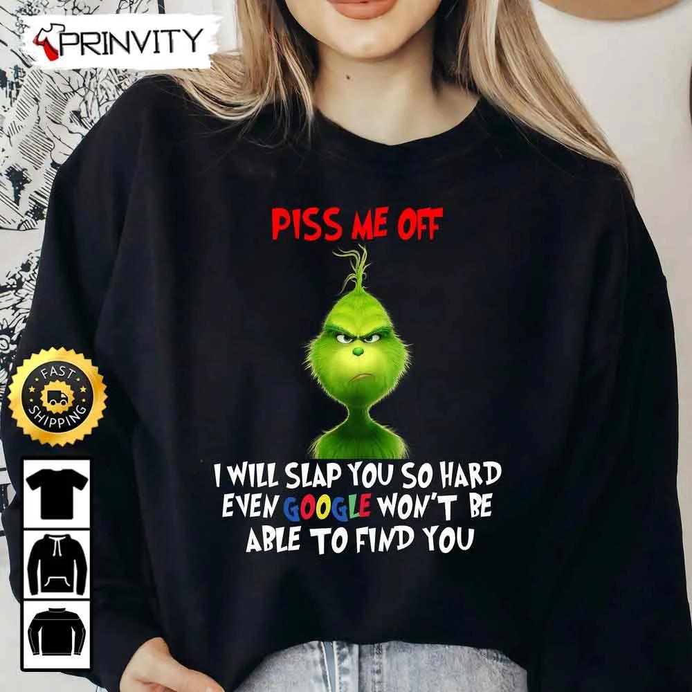 The Grinch Christmas Piss Me Off Sweatshirt, I Will Slap You So Hard Even Google Won't Be To Find You, Merry Grinch Stole Xmas, Best Christmas Gifts, Unisex Hoodie, T-Shirt