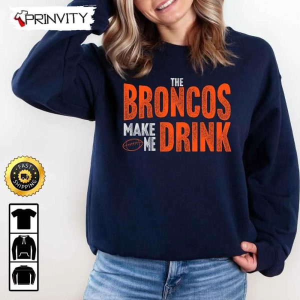 Denver Broncos Make Me Drink Football NFL Sweatshirt, National Football League, Gifts For Fans, Unisex Hoodie, T-Shirt, Long Sleeve – Prinvity
