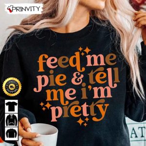 Feed Me Pie And Tell Me I'm Pretty Sweatshirt, Fall Season, Pumpkin Pie, Best Thanksgiving Gifts 2022, Autumn Happy Thankful, Unisex Hoodie, T-Shirt, Long Sleeve - Prinvity