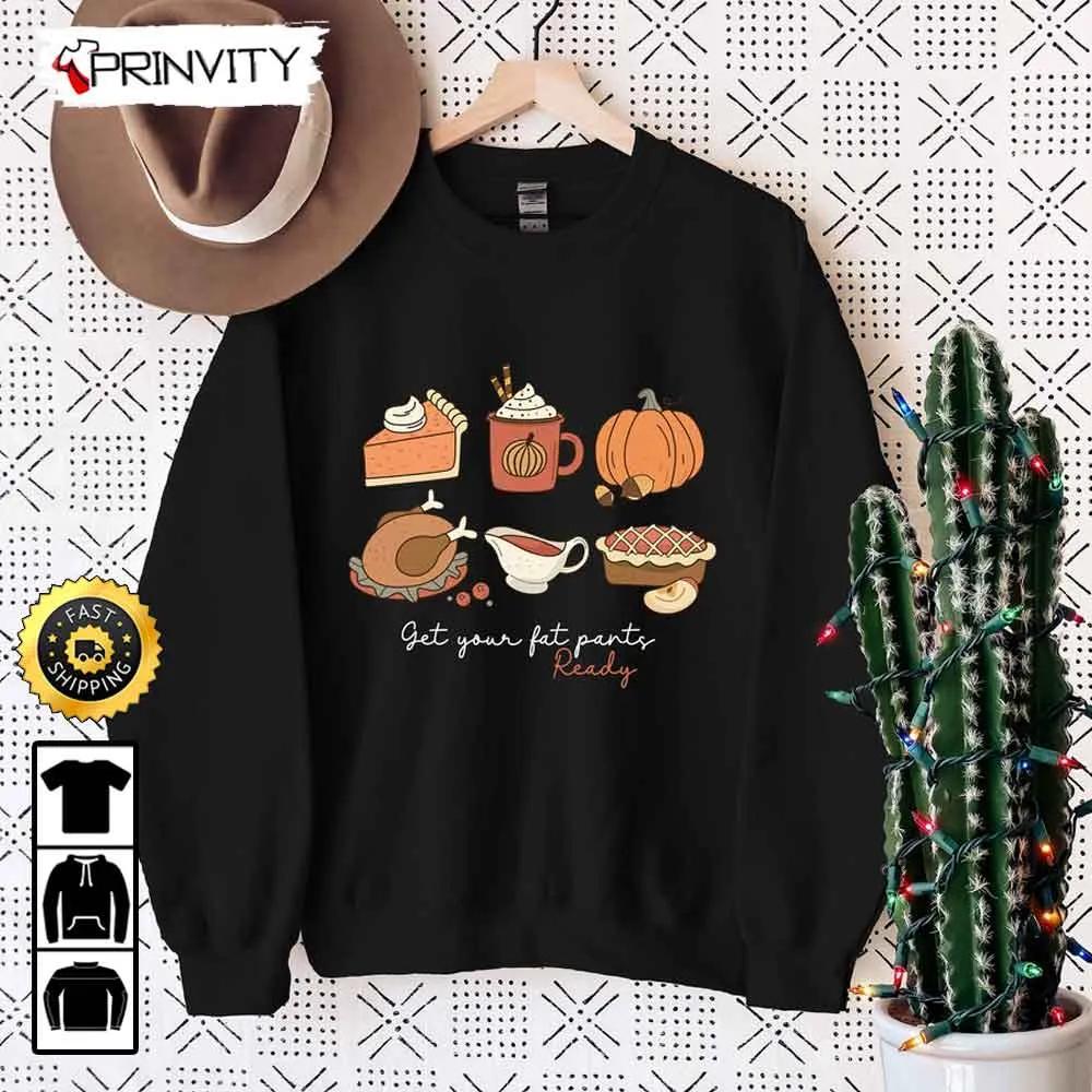 Get Your Fat Pants Ready Thanksgiving Pumpkins Pie Sweatshirt, Best Thanksgiving Gifts 2022, Autumn Happy Thankful, Unisex Hoodie, T-Shirt, Long Sleeve - Prinvity