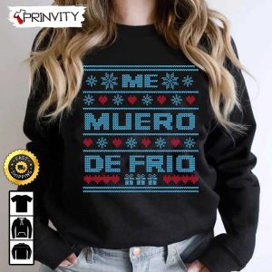 Me Muero De Frio Ugly Sweatshirt, Best Christmas Gifts For 2022, Merry Christmas, Happy Holidays, Unisex Hoodie, T-Shirt, Long Sleeve – Prinvity