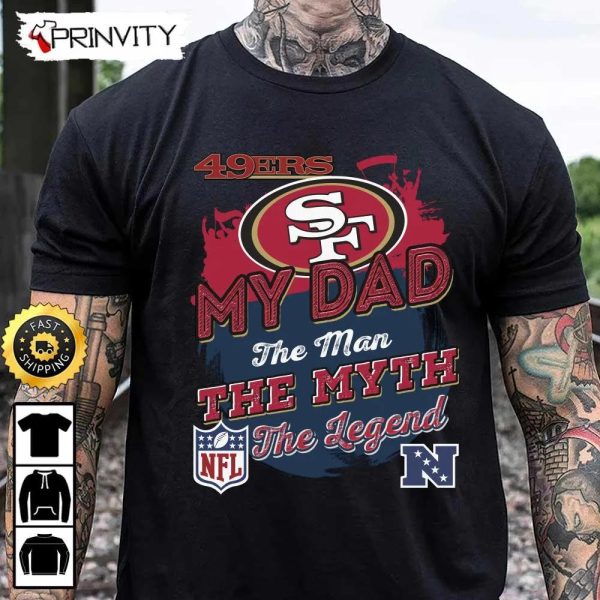San Francisco 49Ers NFL My Dad The Man The Myth The Legend T-Shirt, National Football League, Best Christmas Gifts For Fans, Unisex Hoodie, Sweatshirt, Long Sleeve – Prinvity