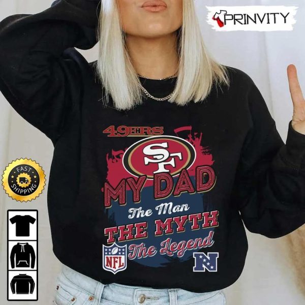 San Francisco 49Ers NFL My Dad The Man The Myth The Legend T-Shirt, National Football League, Best Christmas Gifts For Fans, Unisex Hoodie, Sweatshirt, Long Sleeve – Prinvity