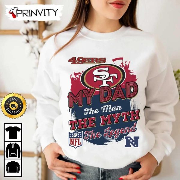 San Francisco 49Ers NFL My Dad The Man The Myth The Legend T-Shirt, National Football League, Best Christmas Gifts For Fans, Unisex Hoodie, Sweatshirt, Long Sleeve – Prinvity