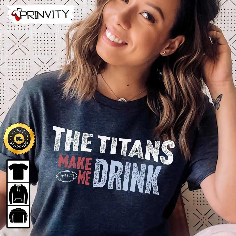Tennessee Titans Make Me Drink Football NFL T-Shirt, National Football League, Gifts For Fans, Unisex Hoodie, Sweatshirt, Long Sleeve, Tank Top - Prinvity