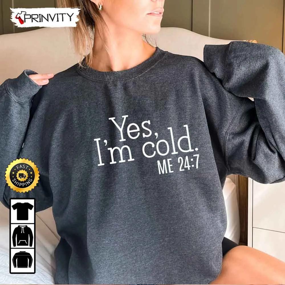 Yes I'm Cold Me 247 Sweatshirt, Freezing Cold, Best Christmas Gifts 2022, Best Gifts For Cold Person, Unisex Hoodie, T-Shirt, Long Sleeve - Prinvity