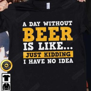 A Day Without Beer Is Like Just Kidding T-Shirt, International Beer Day, Gifts For Beer Lover, Budweiser, IPA, Modelo, Bud Zero, Unisex Hoodie, Sweatshirt, Long Sleeve – Prinvity