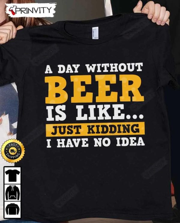 A Day Without Beer Is Like Just Kidding T-Shirt, International Beer Day, Gifts For Beer Lover, Budweiser, IPA, Modelo, Bud Zero, Unisex Hoodie, Sweatshirt, Long Sleeve – Prinvity