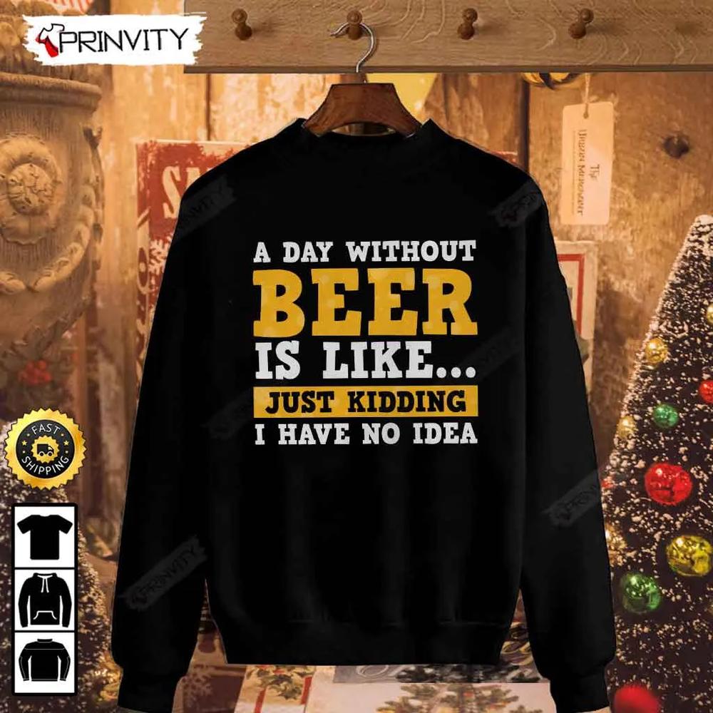 A Day Without Beer Is Like Just Kidding T-Shirt, International Beer Day, Gifts For Beer Lover, Budweiser, IPA, Modelo, Bud Zero, Unisex Hoodie, Sweatshirt, Long Sleeve - Prinvity