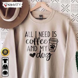 All I Need Is Coffee And My Dog T Shirt Gifts For Dog Lover Dog Mom Gift Unisex Hoodie Sweatshirt Long Sleeve Prinvity 1 1