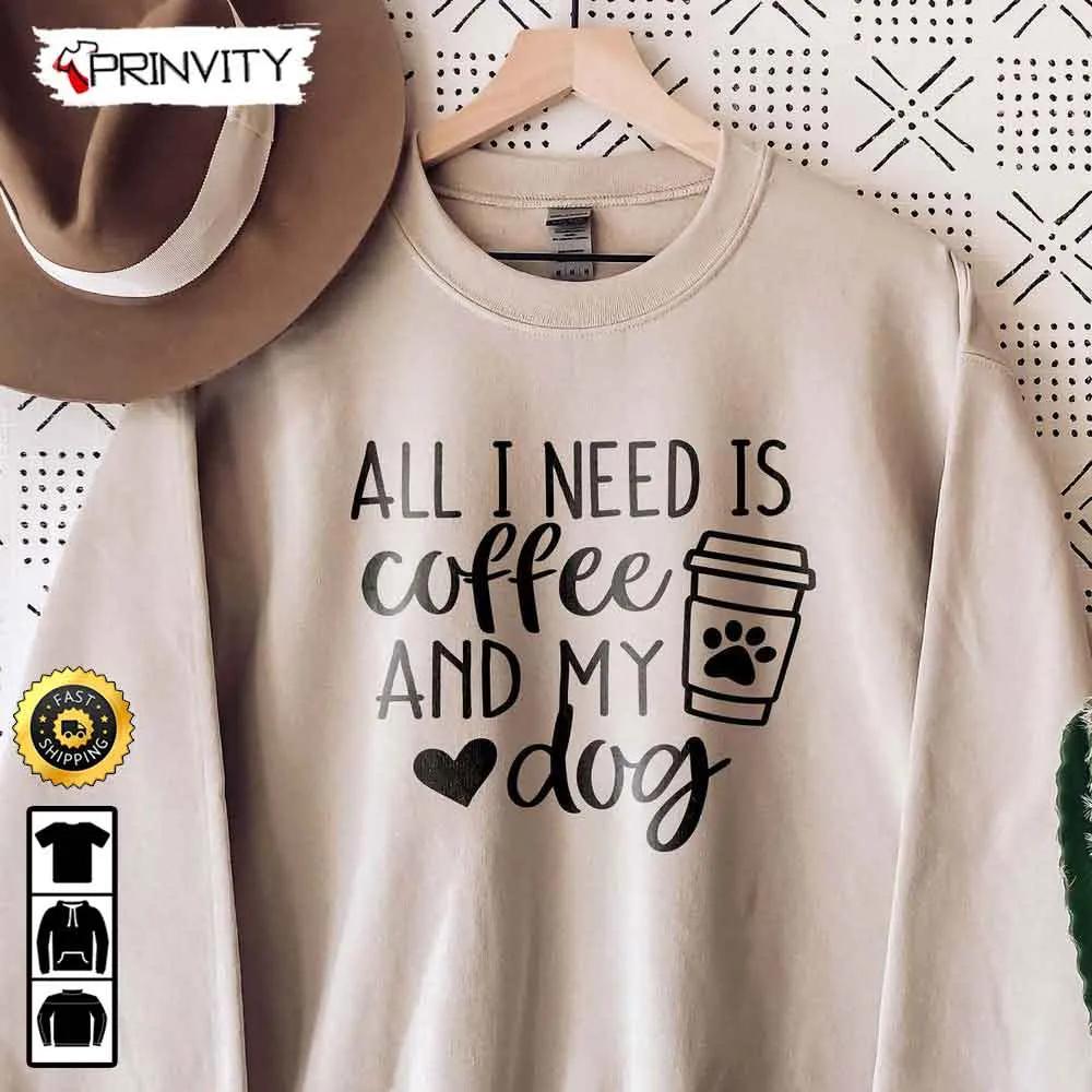 All I Need Is Coffee And My Dog T-Shirt, Gifts For Dog Lover, Dog Mom Gift, Unisex Hoodie, Sweatshirt, Long Sleeve - Prinvity