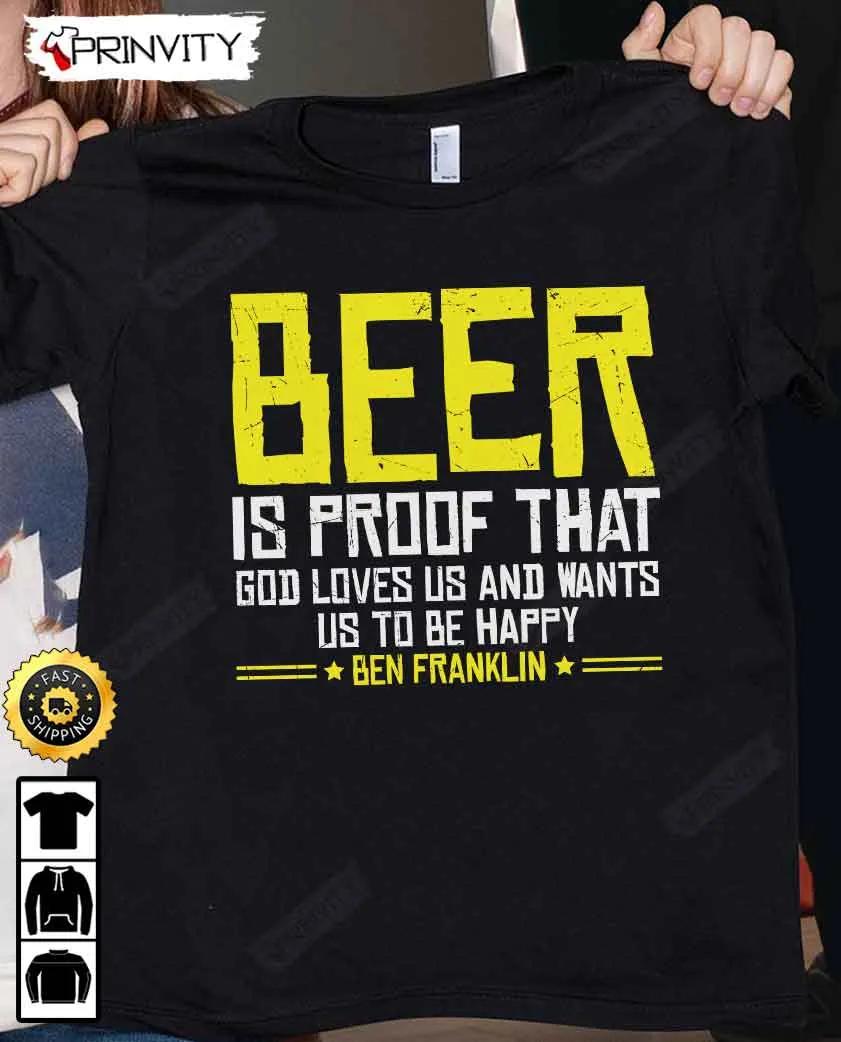 Beer Is Proof That God Loves Us  And Wants Us To Be Happy Ben Franklin T-Shirt, International Beer Day, Budweiser, IPA, Modelo, Bud Zero, Unisex Hoodie, Sweatshirt, Long Sleeve - Prinvity