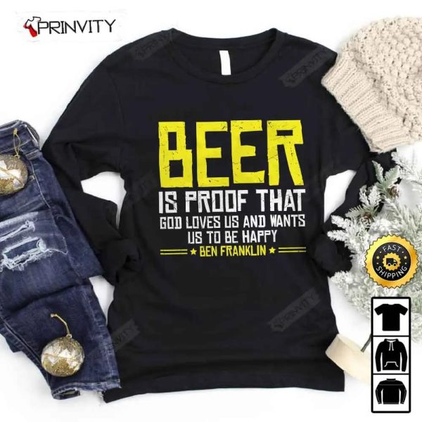 Beer Is Proof That God Loves Us  And Wants Us To Be Happy Ben Franklin T-Shirt, International Beer Day, Budweiser, IPA, Modelo, Bud Zero, Unisex Hoodie, Sweatshirt, Long Sleeve – Prinvity