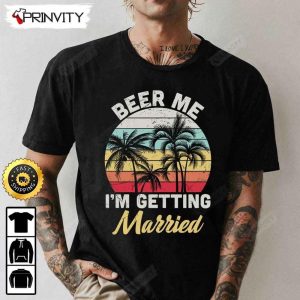 Beer Me I'm Getting Married T-Shirt, International Beer Day 2023, Gifts For Beer Lover, Budweiser, IPA, Modelo, Bud Zero, Unisex Hoodie, Sweatshirt, Long Sleeve - Prinvity