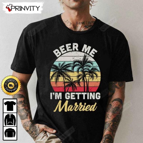 Beer Me I’m Getting Married T-Shirt, International Beer Day 2023, Gifts For Beer Lover, Budweiser, IPA, Modelo, Bud Zero, Unisex Hoodie, Sweatshirt, Long Sleeve – Prinvity