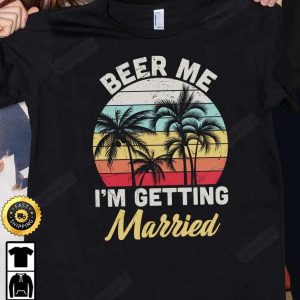 Beer Me Im Getting Married T Shirt International Beer Day 2023 Gifts For Beer Lover Budweiser IPA Modelo Bud Zero Unisex Hoodie Sweatshirt Long Sleeve HD001 2
