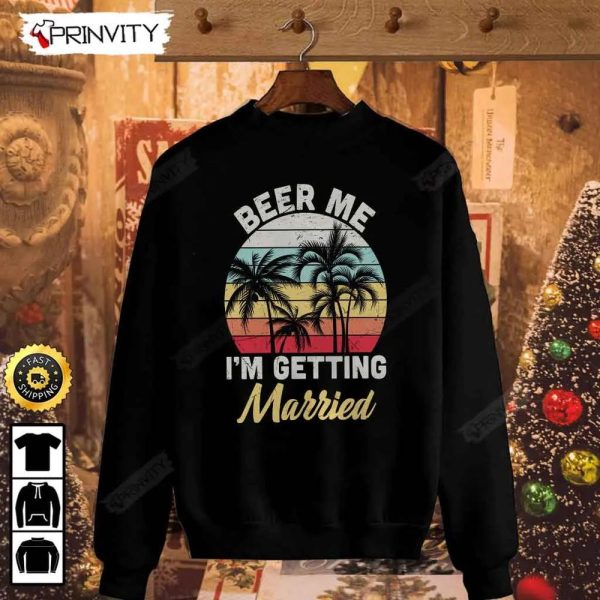Beer Me I’m Getting Married T-Shirt, International Beer Day 2023, Gifts For Beer Lover, Budweiser, IPA, Modelo, Bud Zero, Unisex Hoodie, Sweatshirt, Long Sleeve – Prinvity