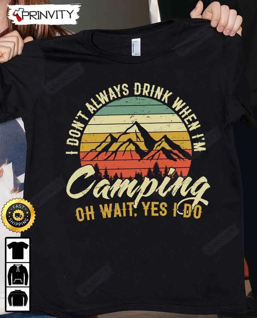 I Don't Always Drink When I'm Camping T-Shirt, International Beer Day 2023, Gifts For Beer Lover, Budweiser, IPA, Modelo, Bud Zero, Unisex Hoodie, Sweatshirt, Long Sleeve - Prinvity