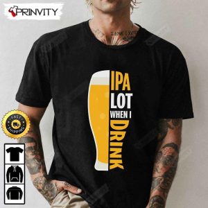IPA Lot When I Drink Beer T Shirt International Beer Day 2023 Gifts For Beer Lover Budweiser IPA Modelo Root Bud Zero Unisex Hoodie Sweatshirt Long Sleeve HD009 1
