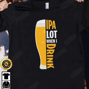 IPA Lot When I Drink Beer T Shirt International Beer Day 2023 Gifts For Beer Lover Budweiser IPA Modelo Root Bud Zero Unisex Hoodie Sweatshirt Long Sleeve HD009 2