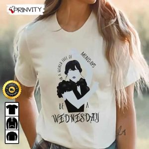 In A World Full Of Mondays Be A Wednesday Addams T-Shirt, Unisex Hoodie, Sweatshirt, Long Sleeve, Tank Top - Prinvity