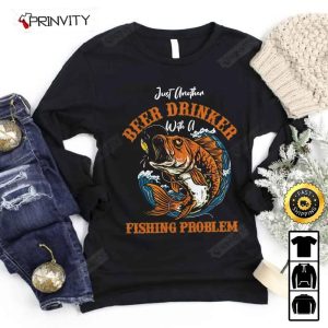 Just Another Beer Drinker Fishing Problem T Shirt International Beer Day 2023 Gifts For Beer Lover Budweiser IPA Bud Zero Unisex Hoodie Sweatshirt Long Sleeve HD023 4