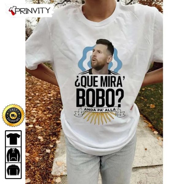 Lionel Messi Que Mira Bobo Anda Pa Alla Qatar World Cup 2022 Champion T-Shirt, Best Player WC 2022, M10 Argentina, Unisex Hoodie, Sweatshirt, Long Sleeve – Prinvity