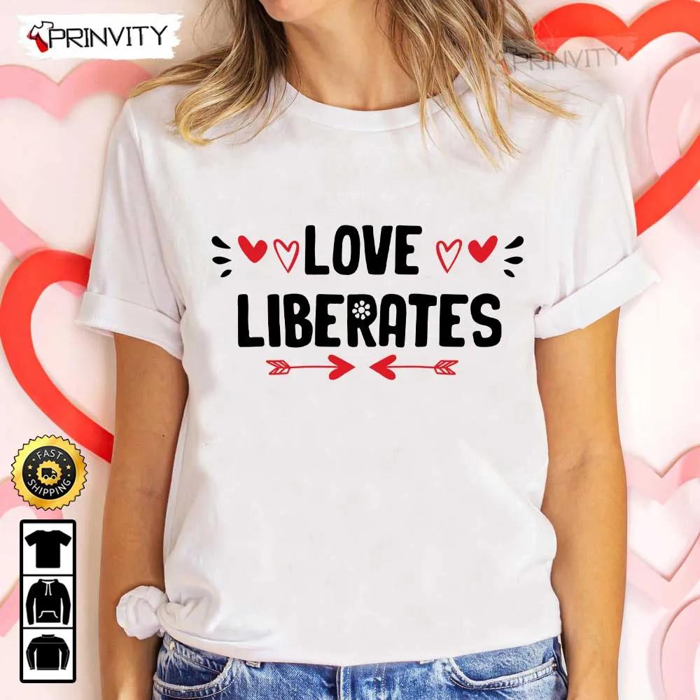 Love Liberates Valentines Day T Shirt Valentines Day Ideas Happy Valentine Valentines Gifts For Her Uniex Hoodie Sweatshirt Long Sleeve Prinvity HD004 1