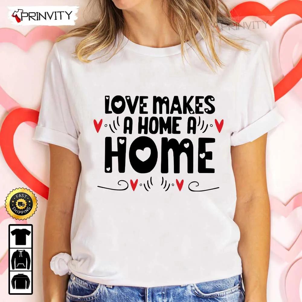 Love Makes A Home A Home Valentines Day T Shirt Valentines Day Ideas Happy Valentine Valentines Gifts For Her Uniex Hoodie Sweatshirt Long Sleeve Prinvity HD005 1