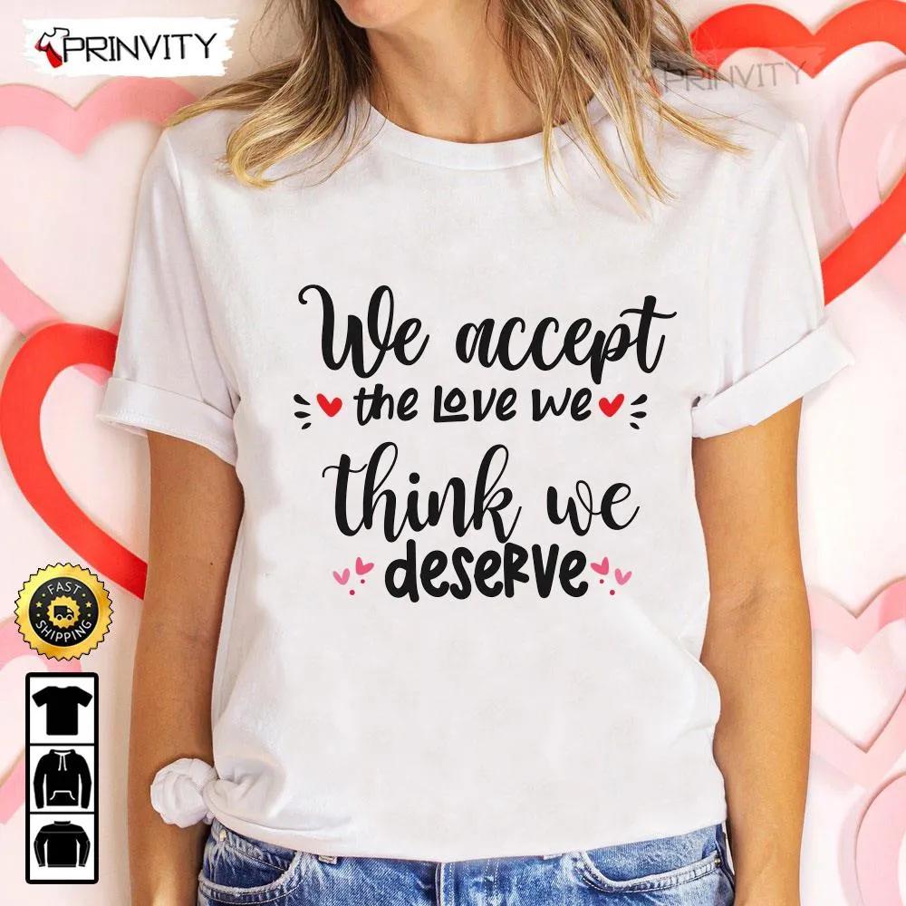 We Accept The Love We Think We Deserve Valentines Day T Shirt Valentines Day Ideas Happy Valentine Valentines Gifts For Her Uniex Hoodie Sweatshirt Long Sleeve HD058 1
