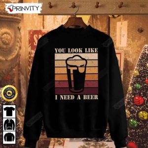 You Look Like I Need Beer T Shirt International Beer Day 2023 Gifts For Beer Lover Budweiser IPA Modelo Root Bud Zero Unisex Hoodie Sweatshirt Long Sleeve HD014 3