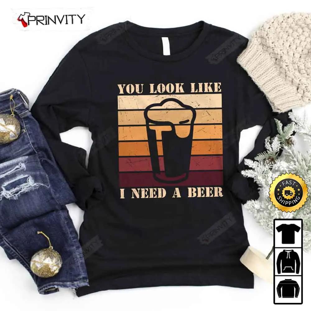 You Look Like I Need Beer T-Shirt, International Beer Day 2023, Gifts For Beer Lover, Budweiser, IPA, Modelo, Bud Zero, Unisex Hoodie, Sweatshirt, Long Sleeve - Prinvity