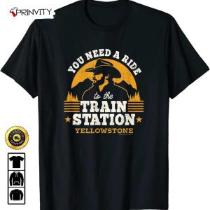 You Need A Ride To The Train Station Yellowstone T-Shirt, Best Gifts For Yellowstone Lover 2023, Unisex Hoodie, Sweatshirt, Long Sleeve – Prinvity