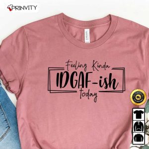 Feeling Kinda Idgaf-Ish Today T-Shirt, Funny Shirt, Sarcastic Shirt, Mom Shirt, Funny Mom Shirt, Shirts With Sayings, Unisex Hoodie, Sweatshirt, Long Sleeve - Prinvity
