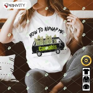 How To Kidnap Me 420 Cannabis T-Shirt, Best Gifts For Cannabis Lovers, Unisex Hoodie, Sweatshirt, Long Sleeve – Prinvity