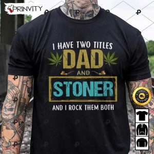 I Have Two Titles Dad And Stoner And I Rock Them Both 420 Cannabis T-Shirt, Gift For Dad, Father’s Day, Best Gifts For Cannabis Lovers , Unisex Hoodie, Sweatshirt, Long Sleeve – Prinvity