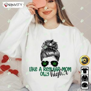 Like A Regular Mom Only Higher 420 Cannabis T-Shirt, Gift For Mom, Mother’s Day, Best Gifts For Cannabis Lovers, Unisex Hoodie, Sweatshirt, Long Sleeve – Prinvity