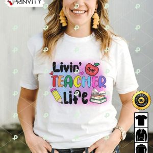 Livin That Teacher Life T-Shirt, Happy Teachers Day, Teacher Appreciation Day, Best Gifts For Your Teacher, Unisex Hoodie, Sweatshirt, Long Sleeve – Prinvity